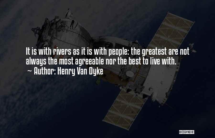 Henry Van Dyke Quotes: It Is With Rivers As It Is With People: The Greatest Are Not Always The Most Agreeable Nor The Best