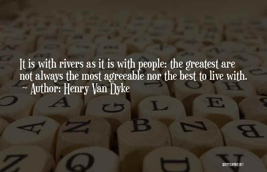 Henry Van Dyke Quotes: It Is With Rivers As It Is With People: The Greatest Are Not Always The Most Agreeable Nor The Best