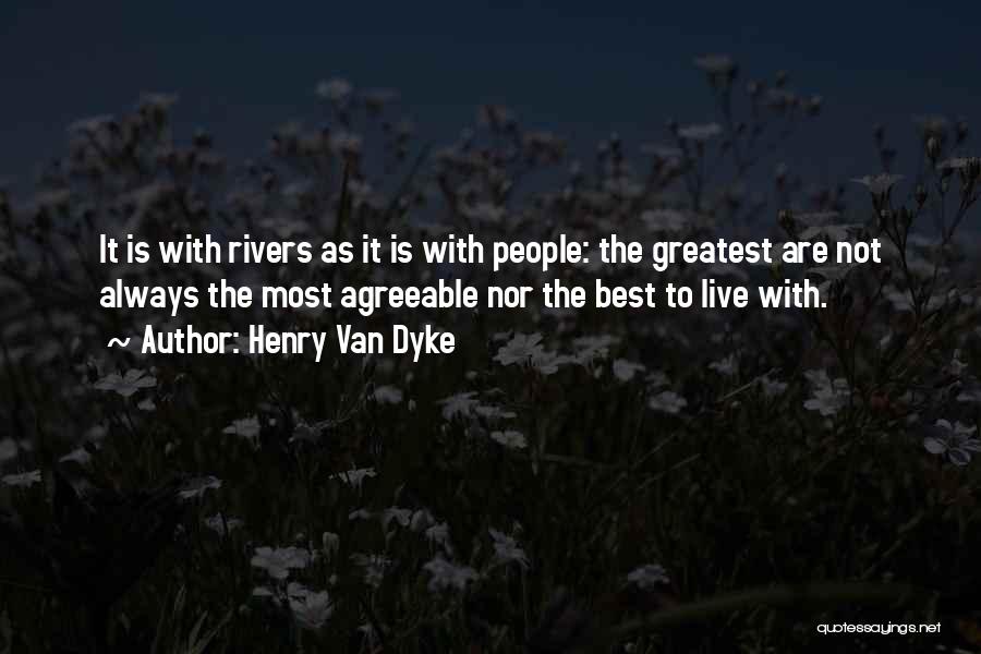 Henry Van Dyke Quotes: It Is With Rivers As It Is With People: The Greatest Are Not Always The Most Agreeable Nor The Best