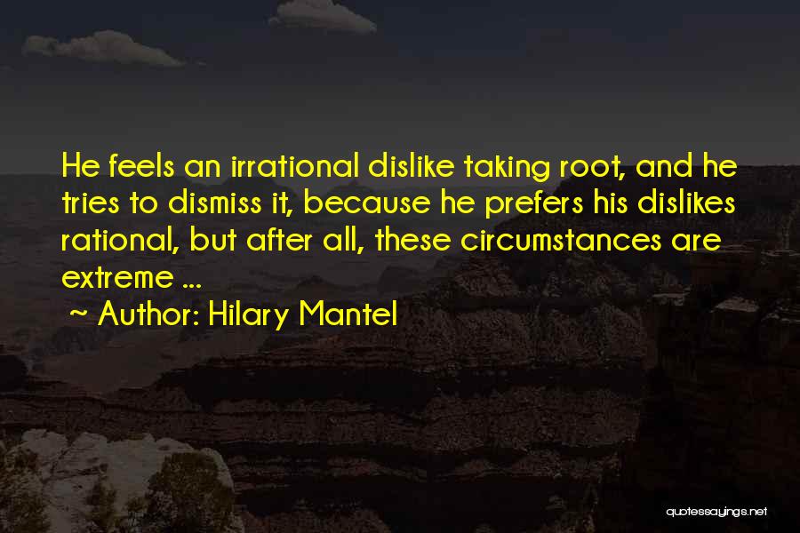 Hilary Mantel Quotes: He Feels An Irrational Dislike Taking Root, And He Tries To Dismiss It, Because He Prefers His Dislikes Rational, But