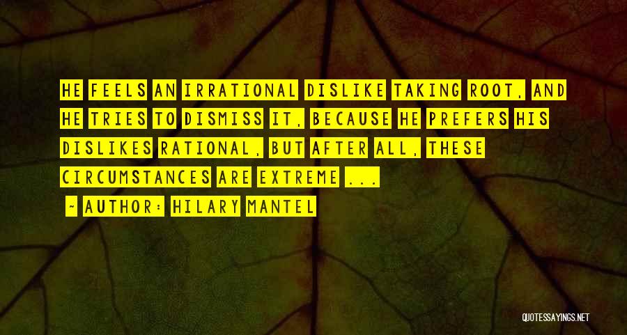 Hilary Mantel Quotes: He Feels An Irrational Dislike Taking Root, And He Tries To Dismiss It, Because He Prefers His Dislikes Rational, But