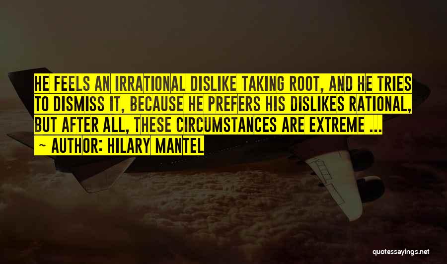 Hilary Mantel Quotes: He Feels An Irrational Dislike Taking Root, And He Tries To Dismiss It, Because He Prefers His Dislikes Rational, But