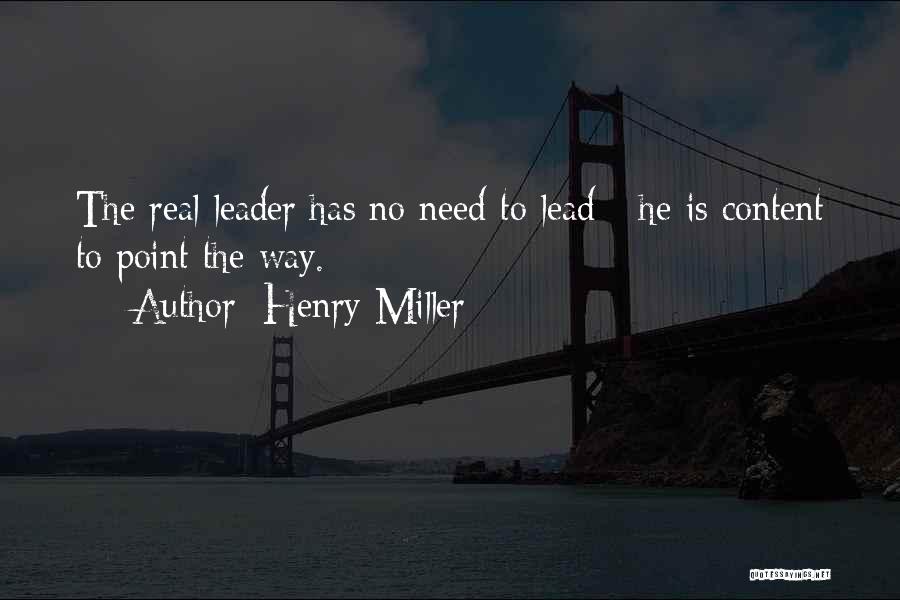Henry Miller Quotes: The Real Leader Has No Need To Lead - He Is Content To Point The Way.