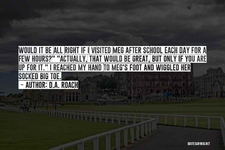 D.A. Roach Quotes: Would It Be All Right If I Visited Meg After School Each Day For A Few Hours? Actually, That Would