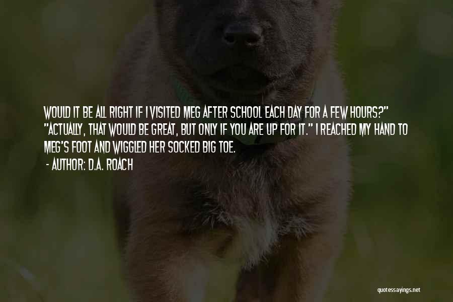 D.A. Roach Quotes: Would It Be All Right If I Visited Meg After School Each Day For A Few Hours? Actually, That Would