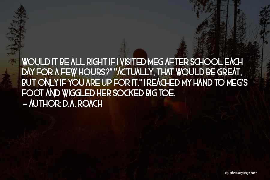 D.A. Roach Quotes: Would It Be All Right If I Visited Meg After School Each Day For A Few Hours? Actually, That Would