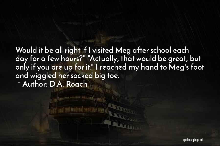 D.A. Roach Quotes: Would It Be All Right If I Visited Meg After School Each Day For A Few Hours? Actually, That Would