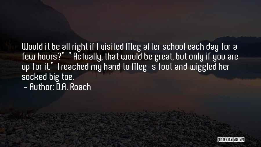 D.A. Roach Quotes: Would It Be All Right If I Visited Meg After School Each Day For A Few Hours? Actually, That Would