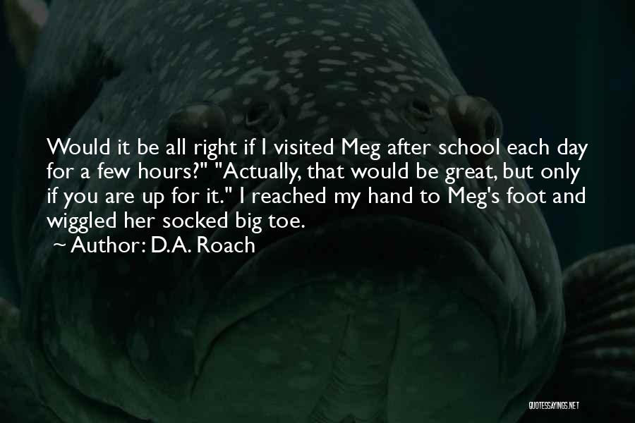 D.A. Roach Quotes: Would It Be All Right If I Visited Meg After School Each Day For A Few Hours? Actually, That Would