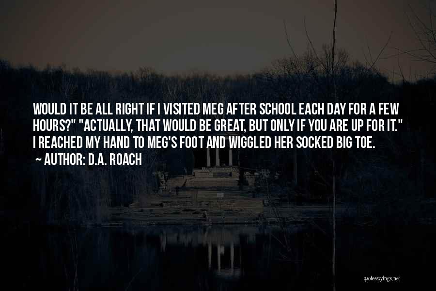 D.A. Roach Quotes: Would It Be All Right If I Visited Meg After School Each Day For A Few Hours? Actually, That Would