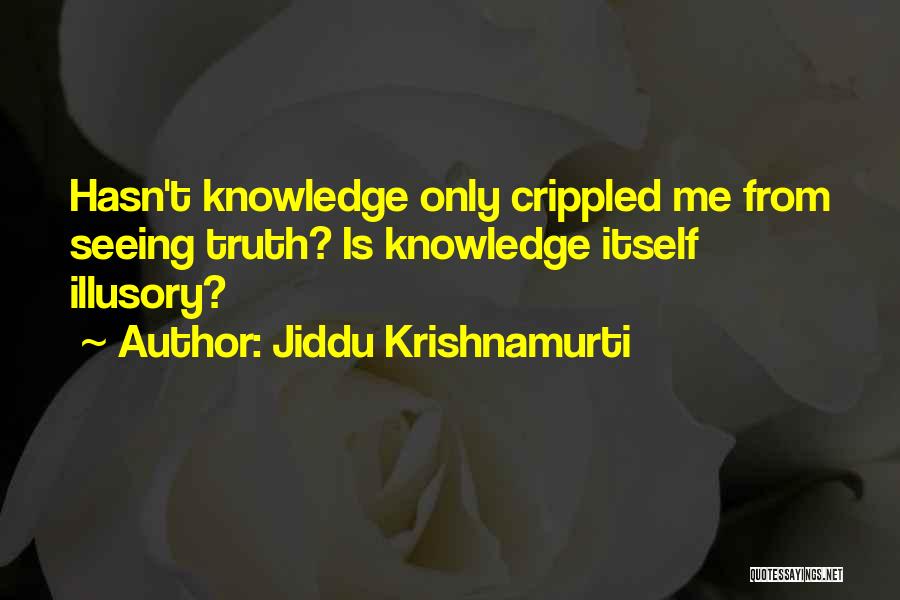 Jiddu Krishnamurti Quotes: Hasn't Knowledge Only Crippled Me From Seeing Truth? Is Knowledge Itself Illusory?