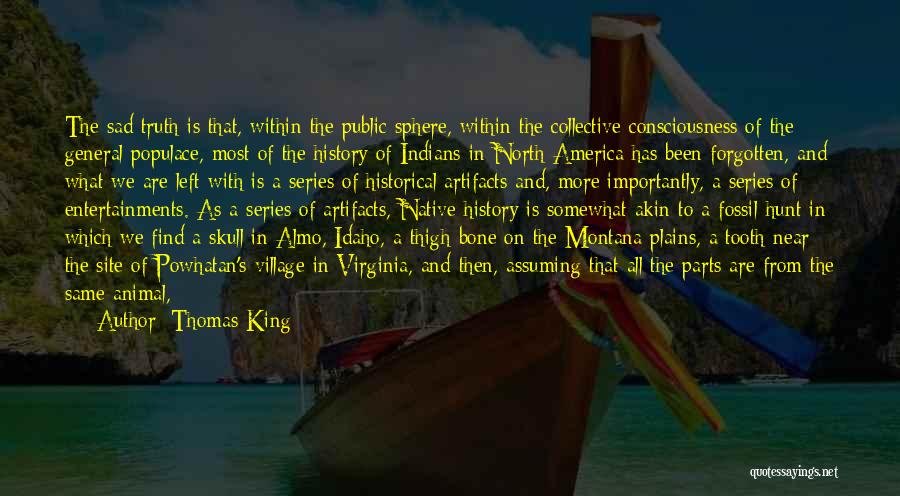 Thomas King Quotes: The Sad Truth Is That, Within The Public Sphere, Within The Collective Consciousness Of The General Populace, Most Of The