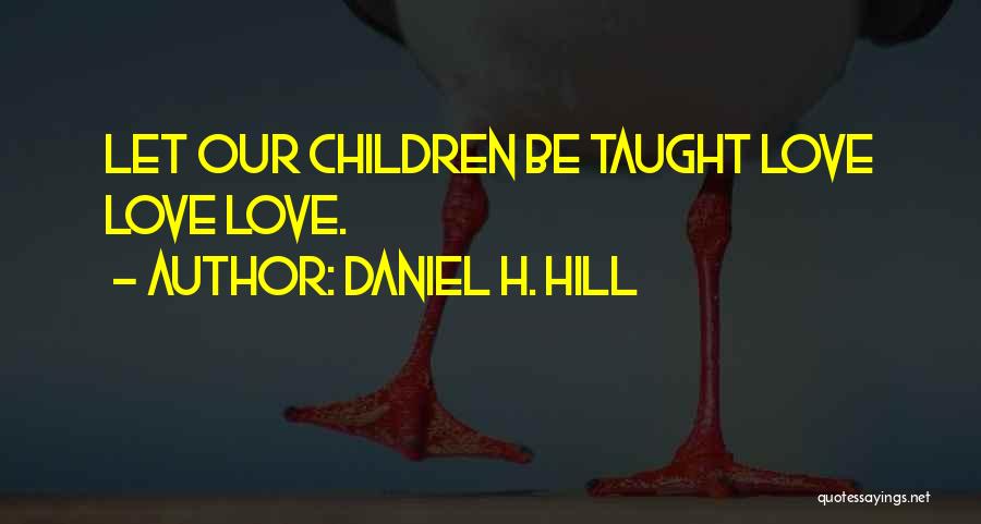 Daniel H. Hill Quotes: Let Our Children Be Taught Love Love Love.