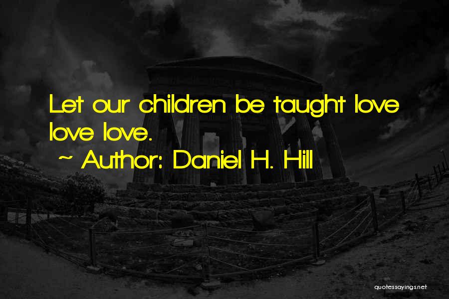 Daniel H. Hill Quotes: Let Our Children Be Taught Love Love Love.