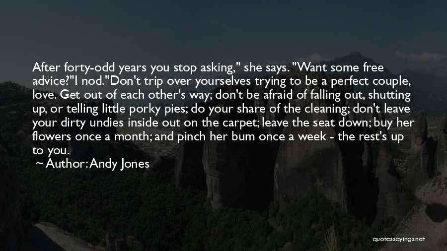 Andy Jones Quotes: After Forty-odd Years You Stop Asking, She Says. Want Some Free Advice?i Nod.don't Trip Over Yourselves Trying To Be A