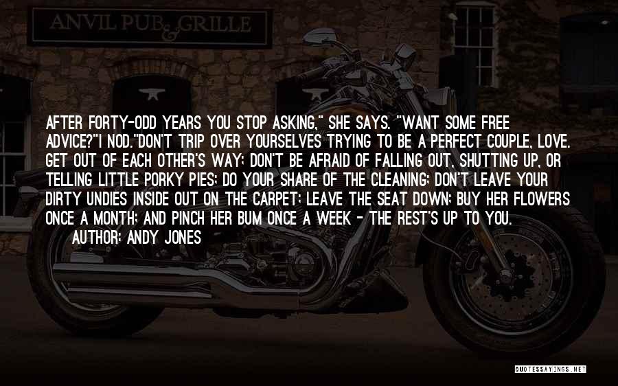 Andy Jones Quotes: After Forty-odd Years You Stop Asking, She Says. Want Some Free Advice?i Nod.don't Trip Over Yourselves Trying To Be A