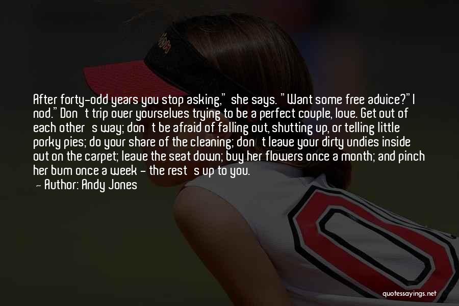 Andy Jones Quotes: After Forty-odd Years You Stop Asking, She Says. Want Some Free Advice?i Nod.don't Trip Over Yourselves Trying To Be A