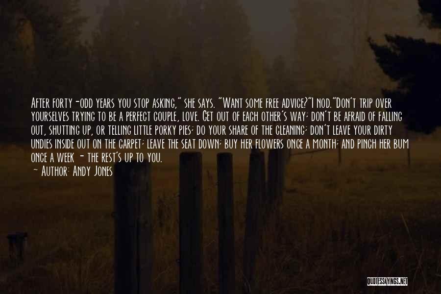 Andy Jones Quotes: After Forty-odd Years You Stop Asking, She Says. Want Some Free Advice?i Nod.don't Trip Over Yourselves Trying To Be A