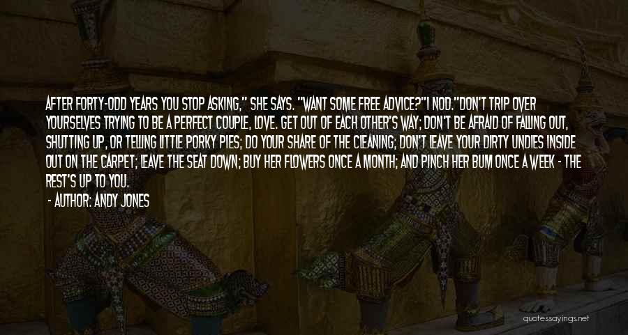 Andy Jones Quotes: After Forty-odd Years You Stop Asking, She Says. Want Some Free Advice?i Nod.don't Trip Over Yourselves Trying To Be A