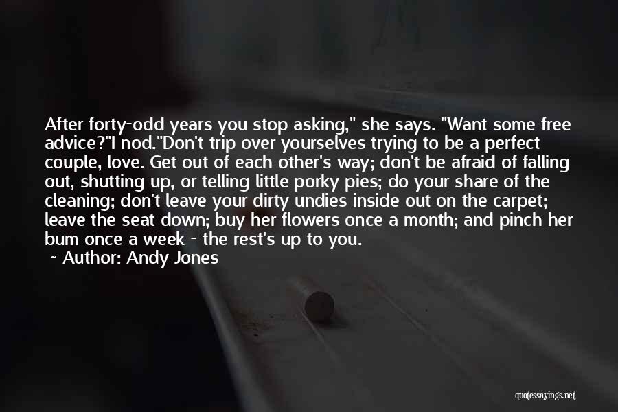 Andy Jones Quotes: After Forty-odd Years You Stop Asking, She Says. Want Some Free Advice?i Nod.don't Trip Over Yourselves Trying To Be A