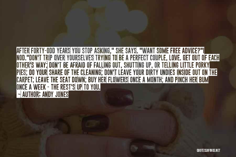 Andy Jones Quotes: After Forty-odd Years You Stop Asking, She Says. Want Some Free Advice?i Nod.don't Trip Over Yourselves Trying To Be A