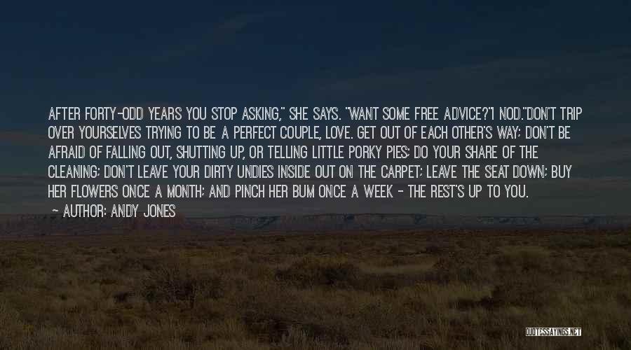 Andy Jones Quotes: After Forty-odd Years You Stop Asking, She Says. Want Some Free Advice?i Nod.don't Trip Over Yourselves Trying To Be A