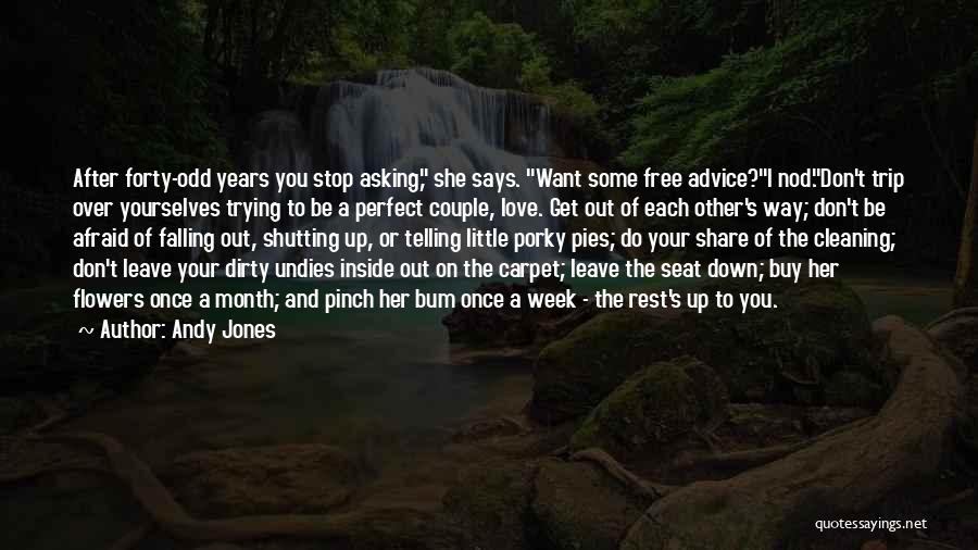 Andy Jones Quotes: After Forty-odd Years You Stop Asking, She Says. Want Some Free Advice?i Nod.don't Trip Over Yourselves Trying To Be A