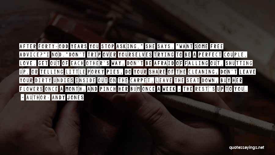 Andy Jones Quotes: After Forty-odd Years You Stop Asking, She Says. Want Some Free Advice?i Nod.don't Trip Over Yourselves Trying To Be A
