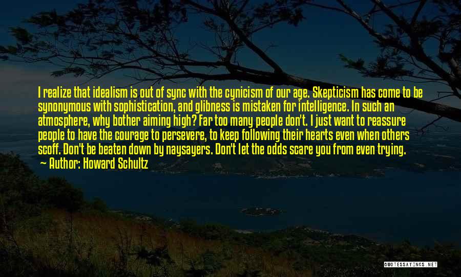 Howard Schultz Quotes: I Realize That Idealism Is Out Of Sync With The Cynicism Of Our Age. Skepticism Has Come To Be Synonymous