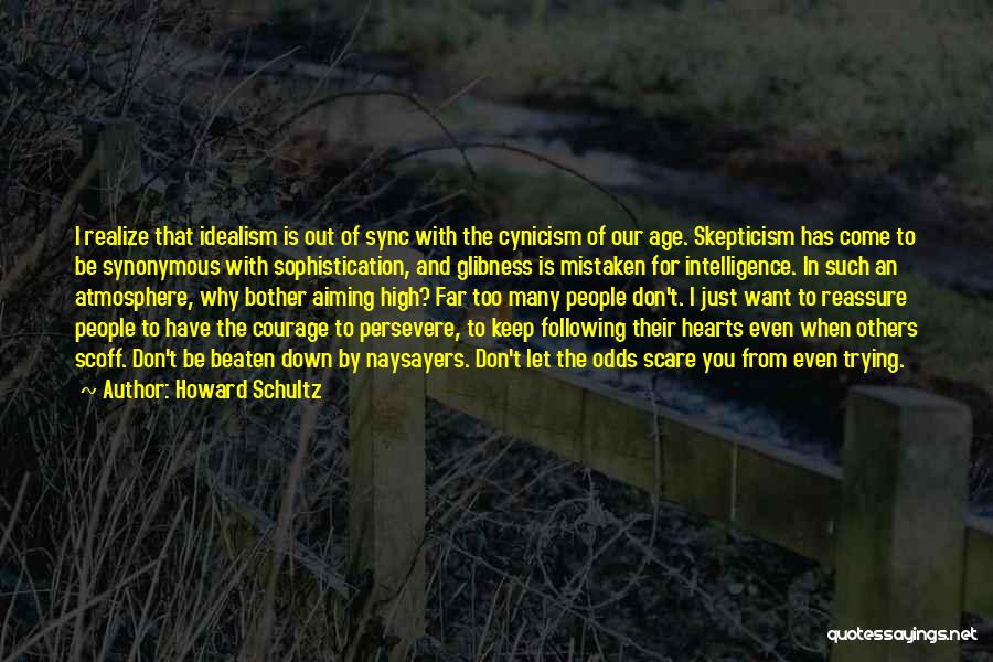 Howard Schultz Quotes: I Realize That Idealism Is Out Of Sync With The Cynicism Of Our Age. Skepticism Has Come To Be Synonymous