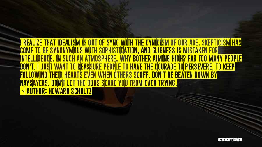 Howard Schultz Quotes: I Realize That Idealism Is Out Of Sync With The Cynicism Of Our Age. Skepticism Has Come To Be Synonymous