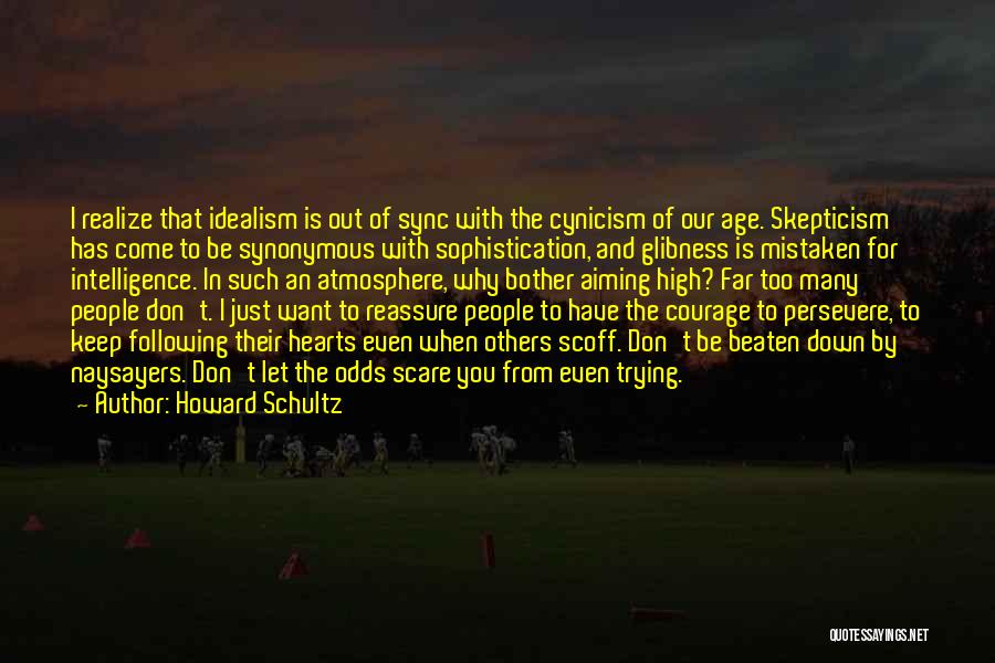 Howard Schultz Quotes: I Realize That Idealism Is Out Of Sync With The Cynicism Of Our Age. Skepticism Has Come To Be Synonymous