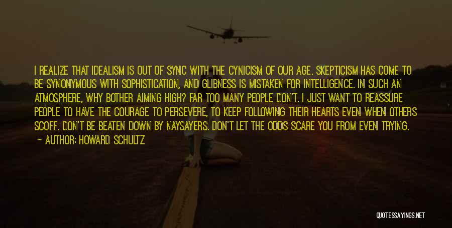 Howard Schultz Quotes: I Realize That Idealism Is Out Of Sync With The Cynicism Of Our Age. Skepticism Has Come To Be Synonymous