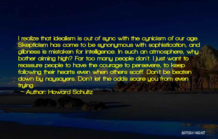 Howard Schultz Quotes: I Realize That Idealism Is Out Of Sync With The Cynicism Of Our Age. Skepticism Has Come To Be Synonymous