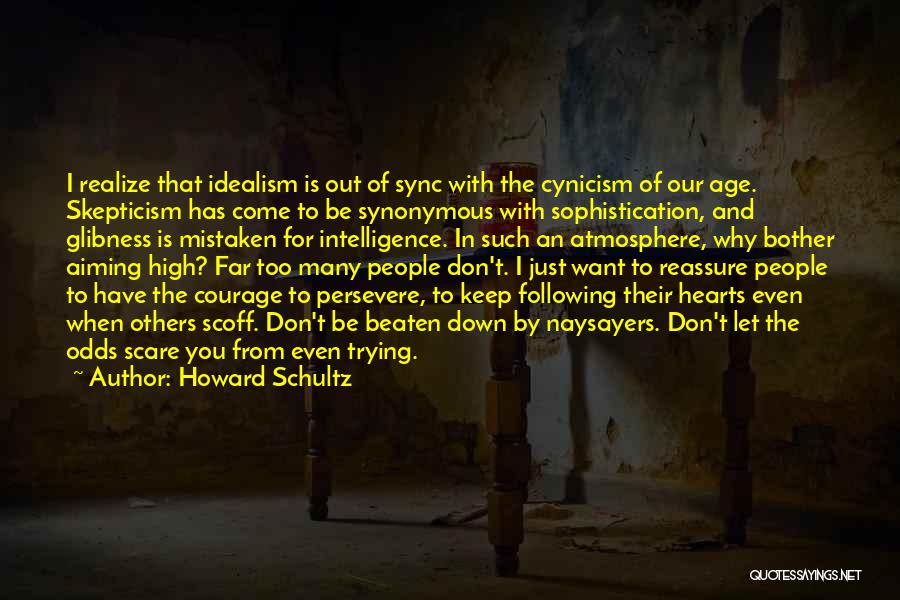 Howard Schultz Quotes: I Realize That Idealism Is Out Of Sync With The Cynicism Of Our Age. Skepticism Has Come To Be Synonymous