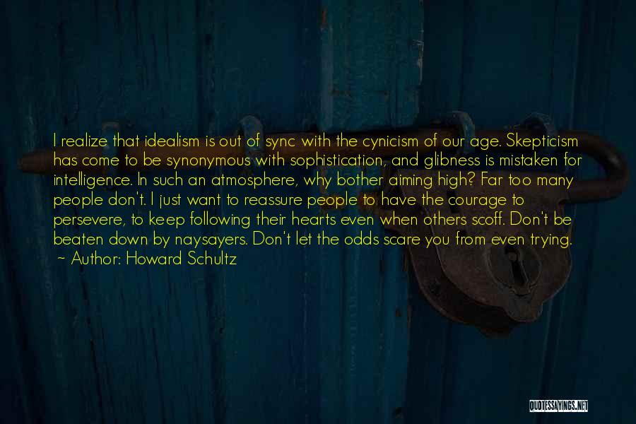 Howard Schultz Quotes: I Realize That Idealism Is Out Of Sync With The Cynicism Of Our Age. Skepticism Has Come To Be Synonymous