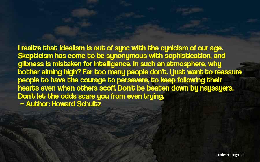 Howard Schultz Quotes: I Realize That Idealism Is Out Of Sync With The Cynicism Of Our Age. Skepticism Has Come To Be Synonymous