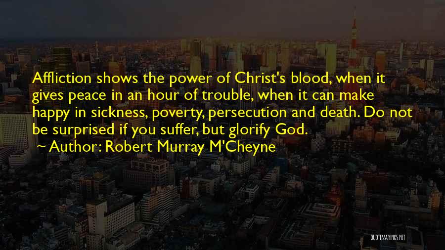 Robert Murray M'Cheyne Quotes: Affliction Shows The Power Of Christ's Blood, When It Gives Peace In An Hour Of Trouble, When It Can Make