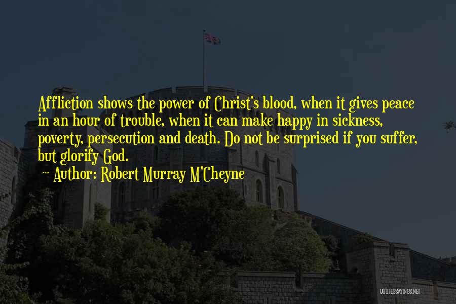 Robert Murray M'Cheyne Quotes: Affliction Shows The Power Of Christ's Blood, When It Gives Peace In An Hour Of Trouble, When It Can Make