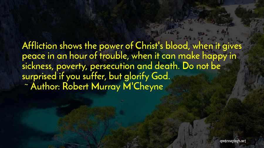 Robert Murray M'Cheyne Quotes: Affliction Shows The Power Of Christ's Blood, When It Gives Peace In An Hour Of Trouble, When It Can Make