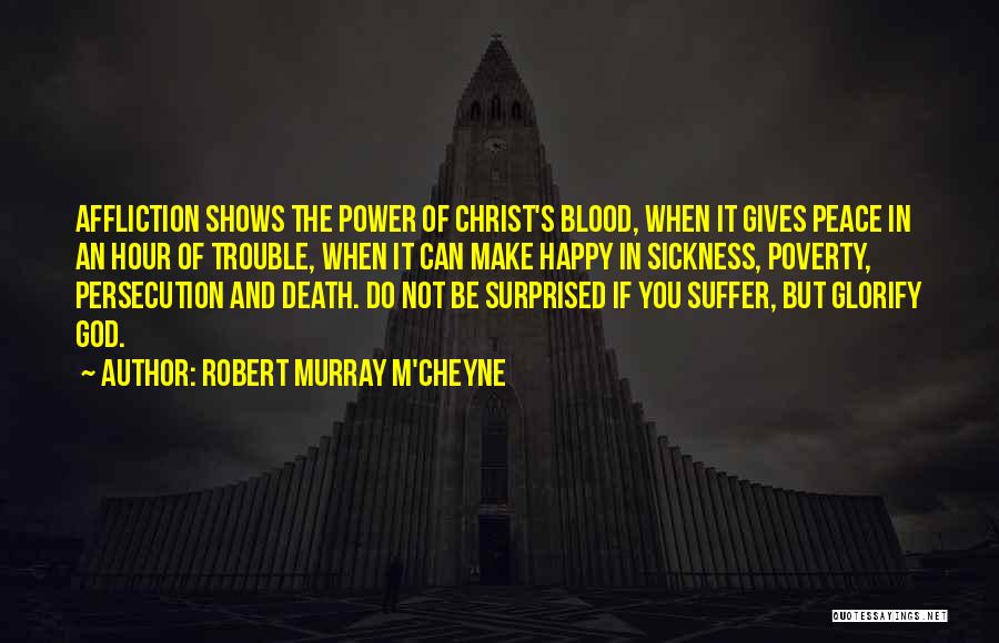 Robert Murray M'Cheyne Quotes: Affliction Shows The Power Of Christ's Blood, When It Gives Peace In An Hour Of Trouble, When It Can Make