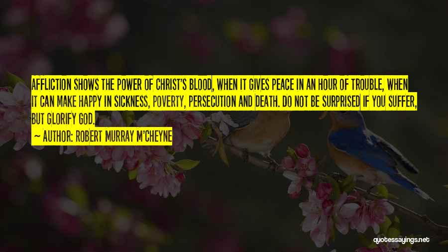 Robert Murray M'Cheyne Quotes: Affliction Shows The Power Of Christ's Blood, When It Gives Peace In An Hour Of Trouble, When It Can Make