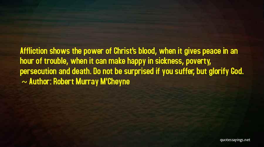 Robert Murray M'Cheyne Quotes: Affliction Shows The Power Of Christ's Blood, When It Gives Peace In An Hour Of Trouble, When It Can Make