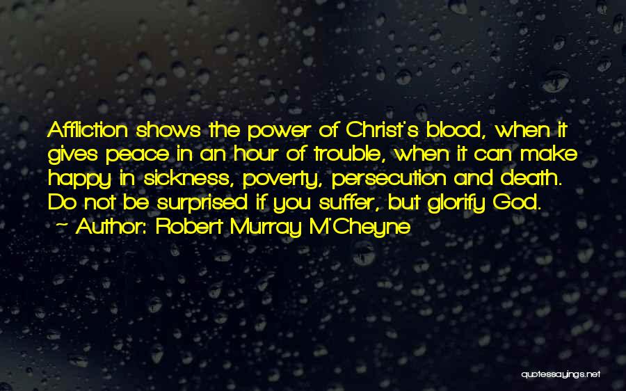 Robert Murray M'Cheyne Quotes: Affliction Shows The Power Of Christ's Blood, When It Gives Peace In An Hour Of Trouble, When It Can Make