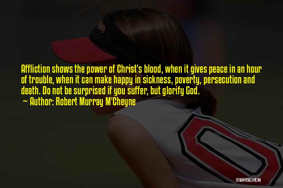 Robert Murray M'Cheyne Quotes: Affliction Shows The Power Of Christ's Blood, When It Gives Peace In An Hour Of Trouble, When It Can Make