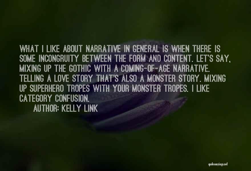 Kelly Link Quotes: What I Like About Narrative In General Is When There Is Some Incongruity Between The Form And Content. Let's Say,