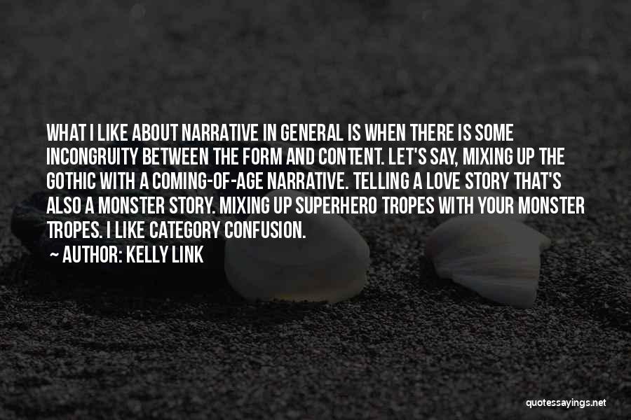 Kelly Link Quotes: What I Like About Narrative In General Is When There Is Some Incongruity Between The Form And Content. Let's Say,