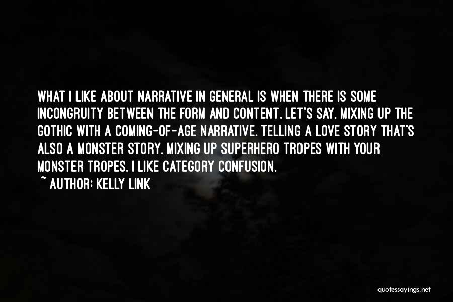 Kelly Link Quotes: What I Like About Narrative In General Is When There Is Some Incongruity Between The Form And Content. Let's Say,