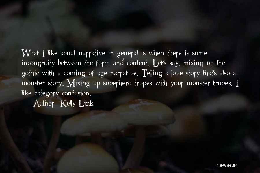 Kelly Link Quotes: What I Like About Narrative In General Is When There Is Some Incongruity Between The Form And Content. Let's Say,