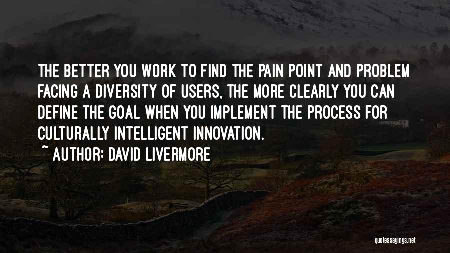 David Livermore Quotes: The Better You Work To Find The Pain Point And Problem Facing A Diversity Of Users, The More Clearly You